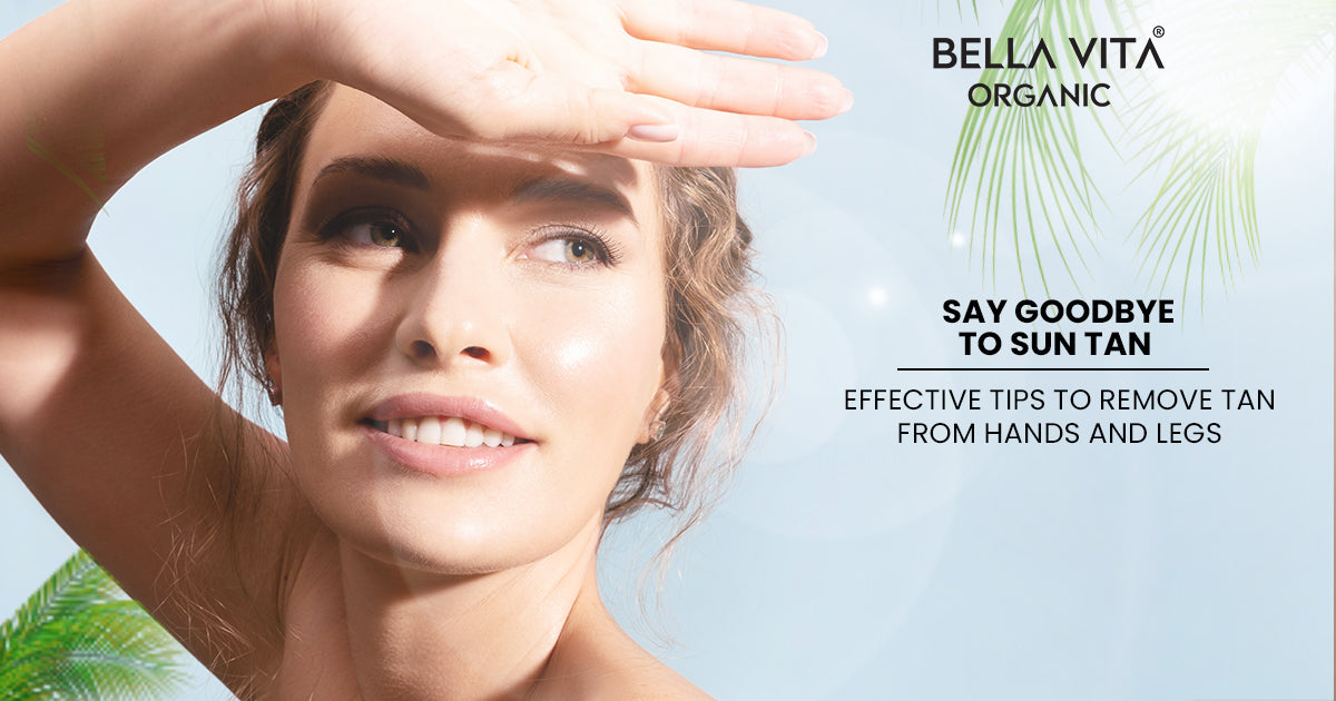 Get Rid of Tan from Hands and Legs: Effective Tips and Remedies